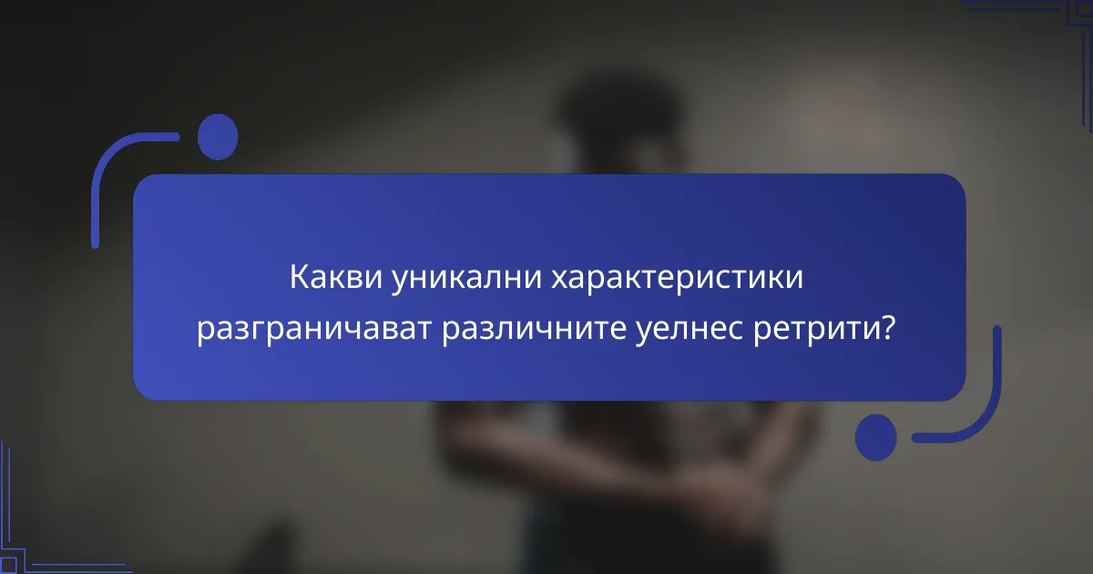 Какви уникални характеристики разграничават различните уелнес ретрити?