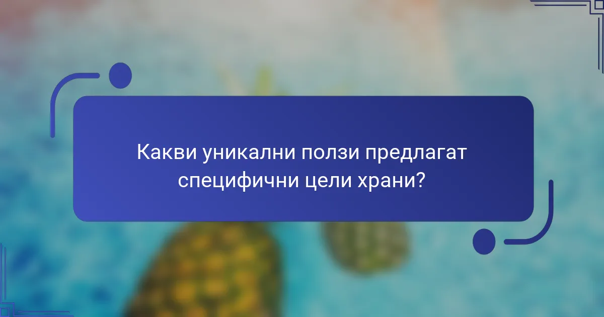 Какви уникални ползи предлагат специфични цели храни?