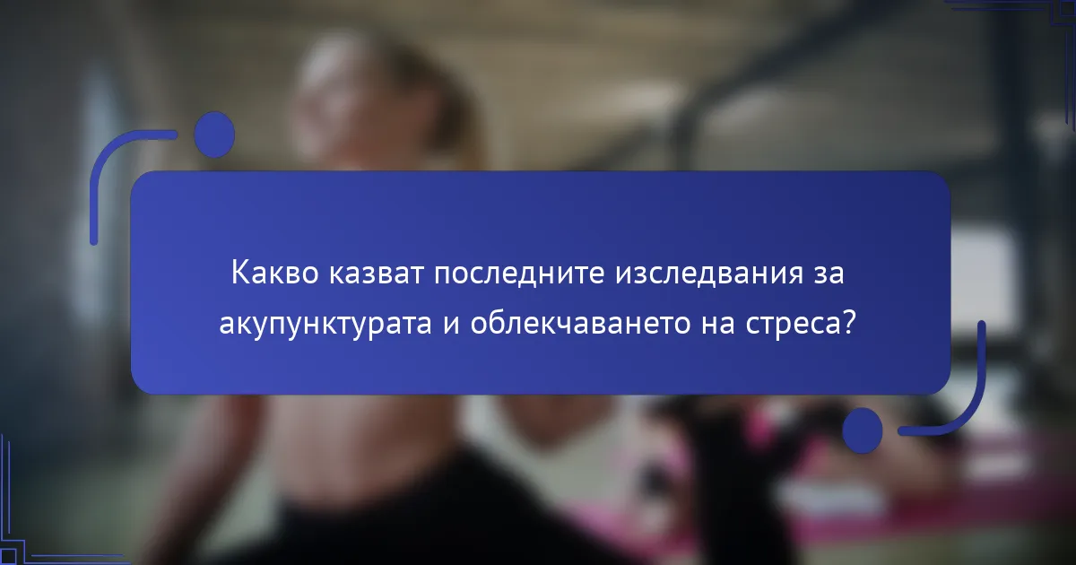 Какво казват последните изследвания за акупунктурата и облекчаването на стреса?