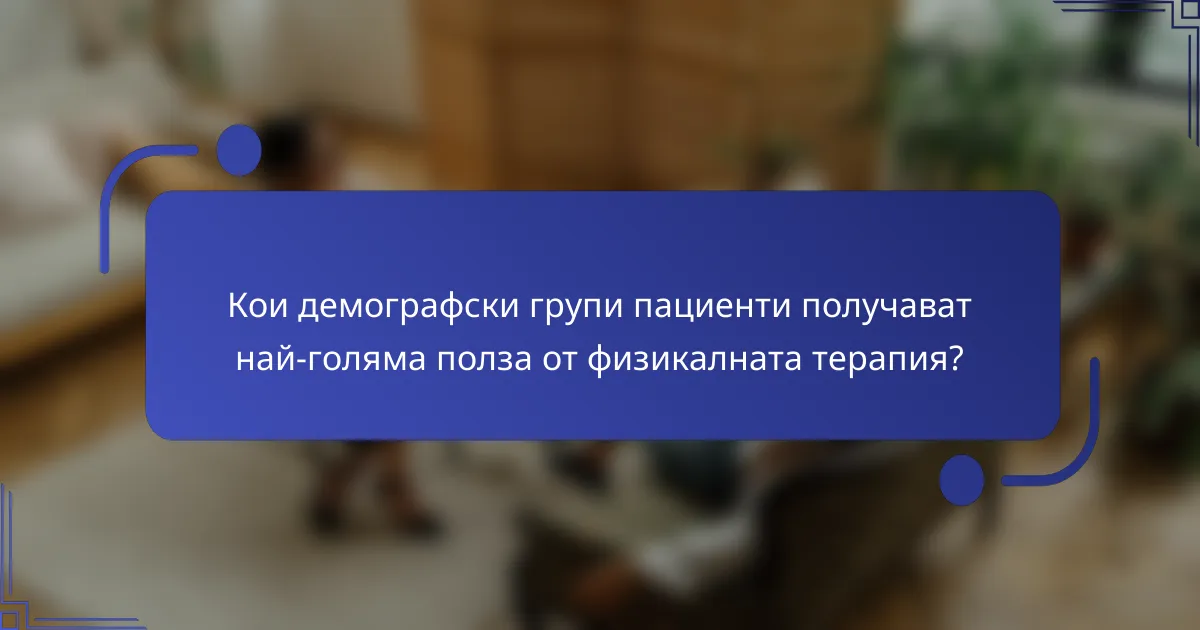 Кои демографски групи пациенти получават най-голяма полза от физикалната терапия?