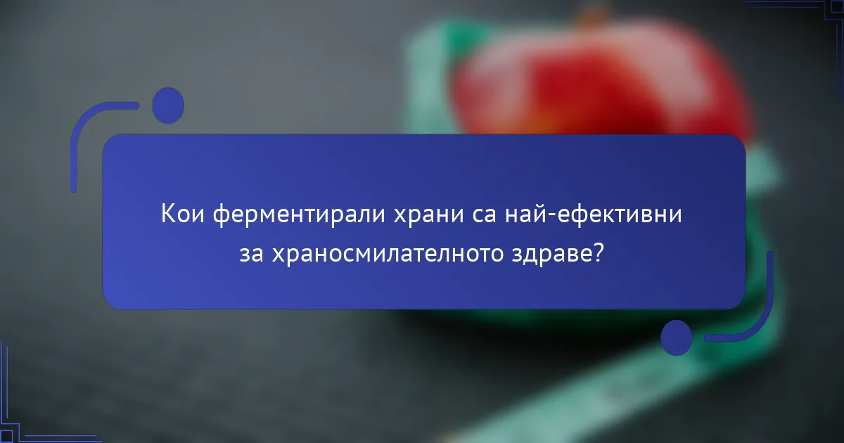 Кои ферментирали храни са най-ефективни за храносмилателното здраве?
