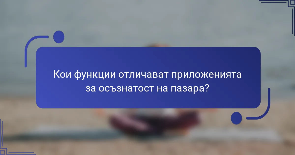 Кои функции отличават приложенията за осъзнатост на пазара?