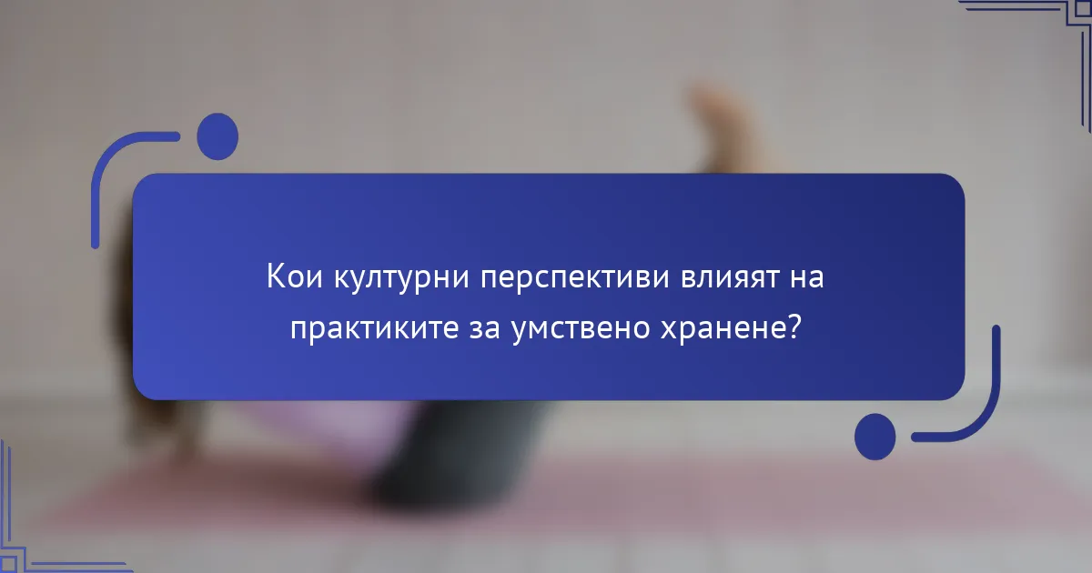 Кои културни перспективи влияят на практиките за умствено хранене?