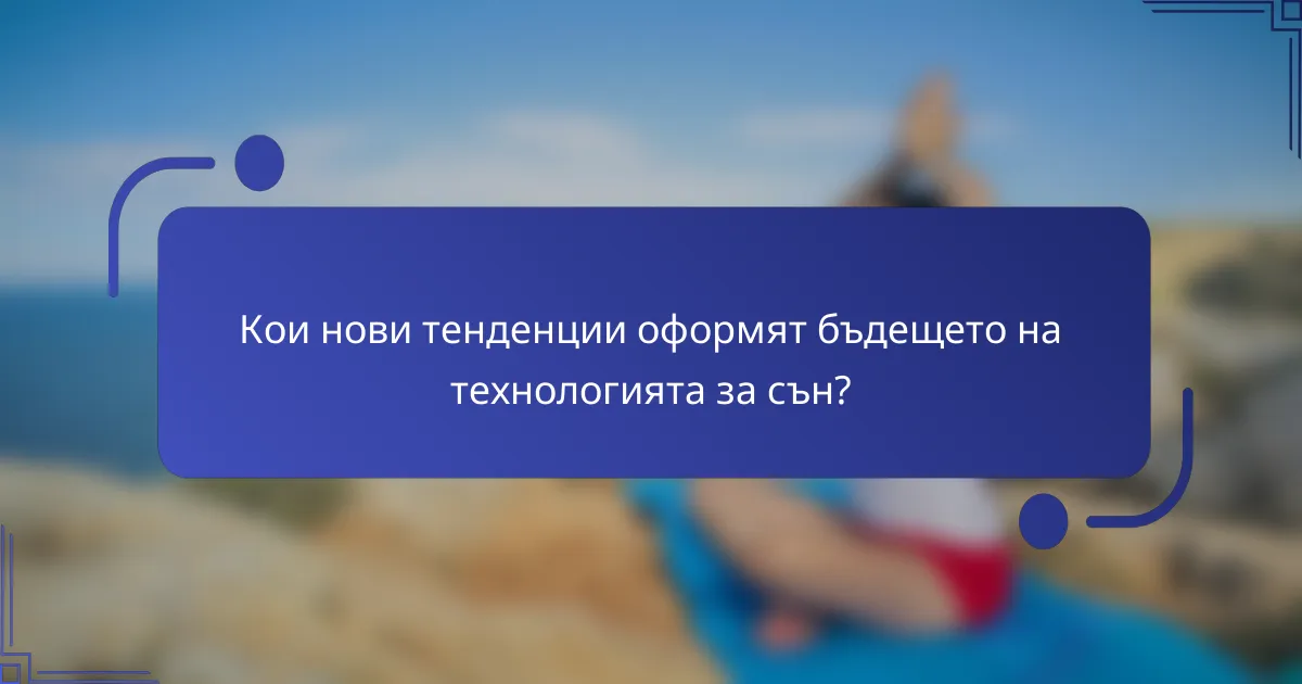 Кои нови тенденции оформят бъдещето на технологията за сън?