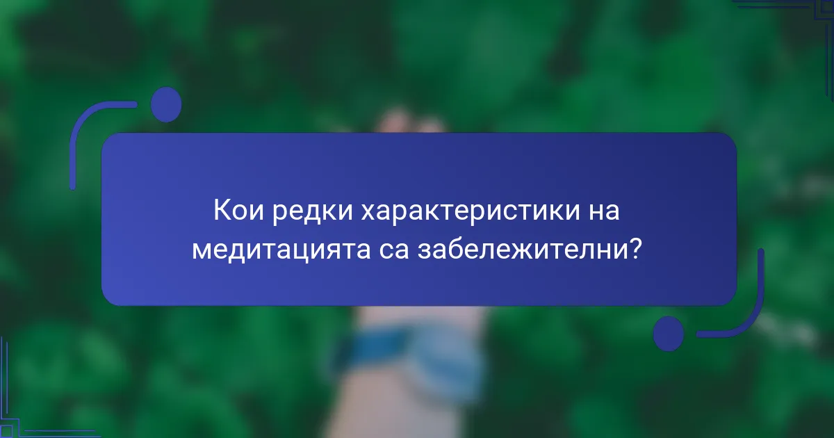 Кои редки характеристики на медитацията са забележителни?