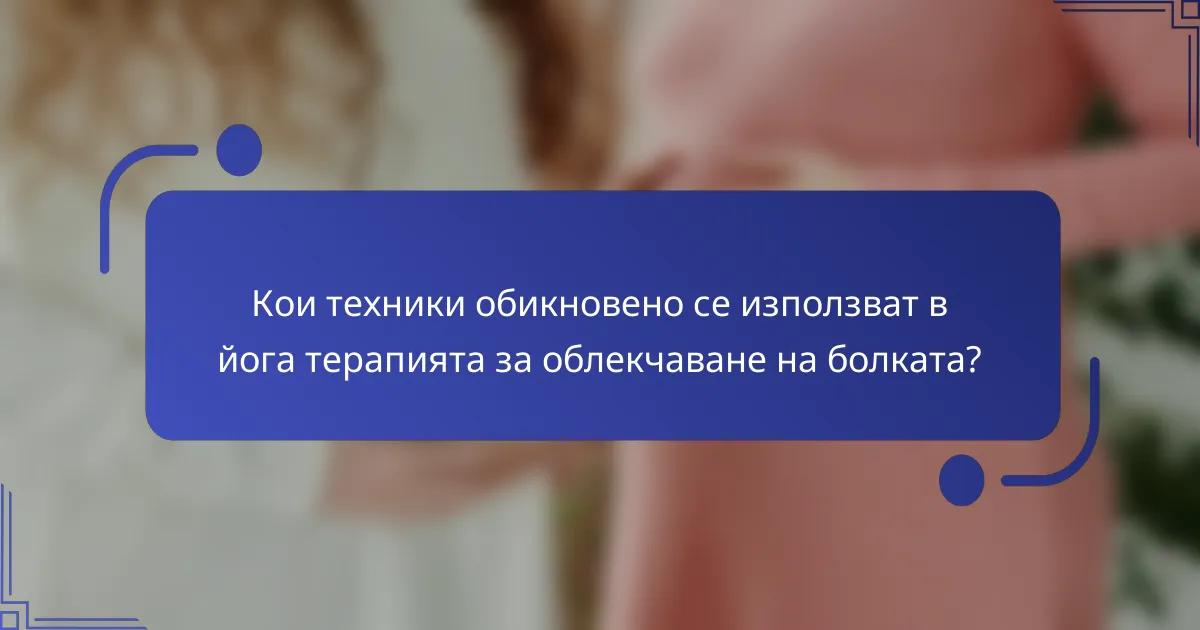 Кои техники обикновено се използват в йога терапията за облекчаване на болката?