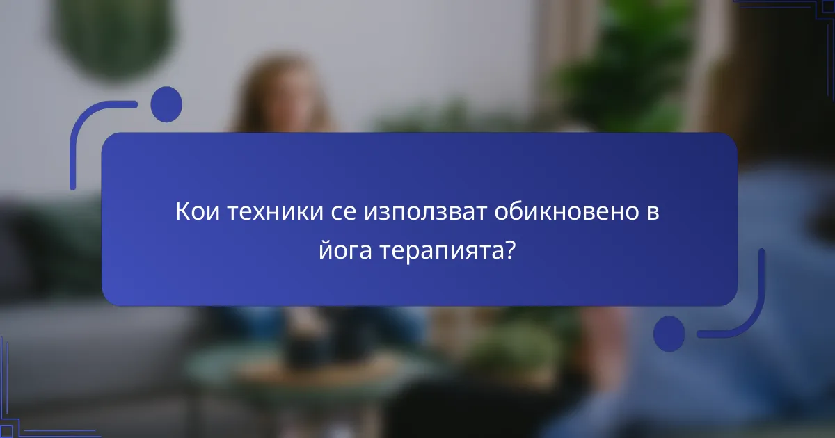 Кои техники се използват обикновено в йога терапията?