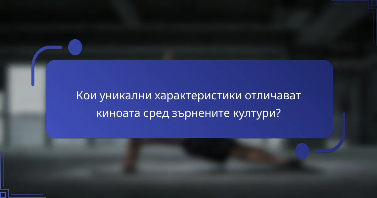 Кои уникални характеристики отличават киноата сред зърнените култури?