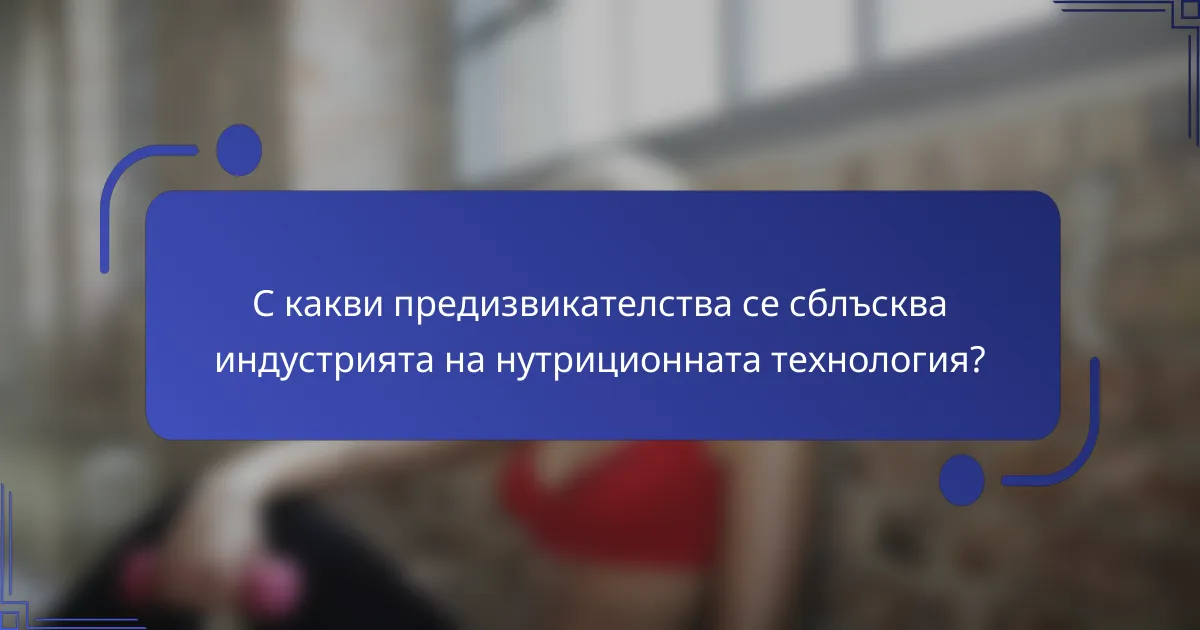 С какви предизвикателства се сблъсква индустрията на нутриционната технология?