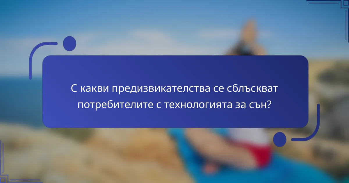 С какви предизвикателства се сблъскват потребителите с технологията за сън?