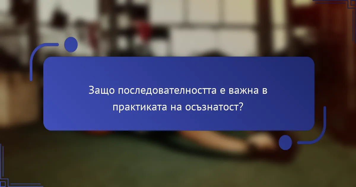 Защо последователността е важна в практиката на осъзнатост?